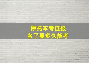 摩托车考证报名了要多久能考