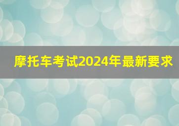 摩托车考试2024年最新要求