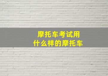 摩托车考试用什么样的摩托车