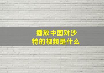 播放中国对沙特的视频是什么