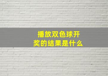 播放双色球开奖的结果是什么