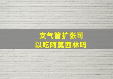 支气管扩张可以吃阿莫西林吗