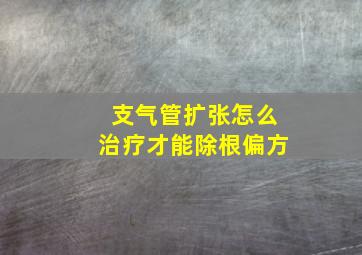 支气管扩张怎么治疗才能除根偏方