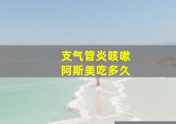 支气管炎咳嗽阿斯美吃多久