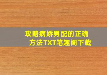 攻略病娇男配的正确方法TXT笔趣阁下载