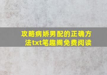 攻略病娇男配的正确方法txt笔趣阁免费阅读