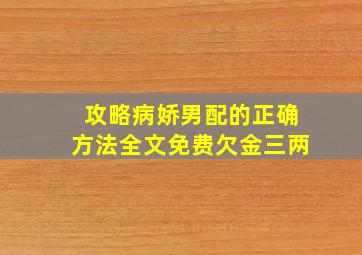 攻略病娇男配的正确方法全文免费欠金三两