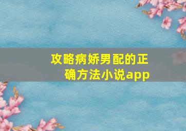 攻略病娇男配的正确方法小说app