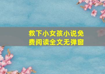 救下小女孩小说免费阅读全文无弹窗