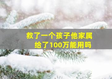 救了一个孩子他家属给了100万能用吗