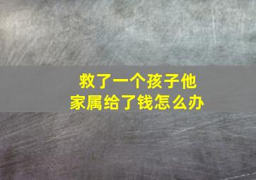 救了一个孩子他家属给了钱怎么办