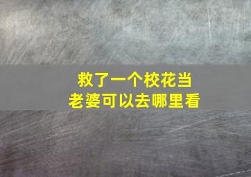 救了一个校花当老婆可以去哪里看