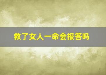 救了女人一命会报答吗