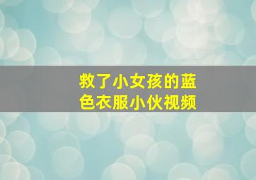 救了小女孩的蓝色衣服小伙视频