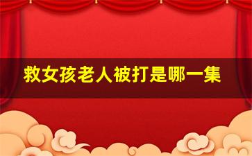 救女孩老人被打是哪一集