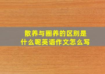 散养与圈养的区别是什么呢英语作文怎么写