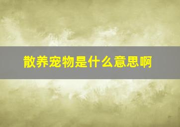 散养宠物是什么意思啊