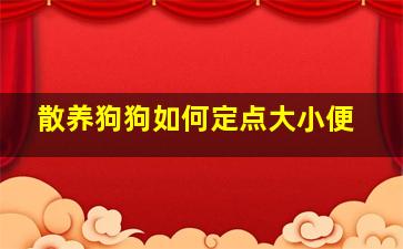 散养狗狗如何定点大小便