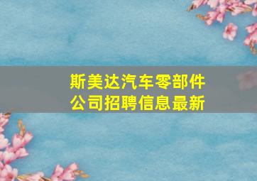 斯美达汽车零部件公司招聘信息最新