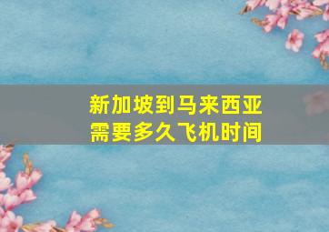 新加坡到马来西亚需要多久飞机时间