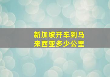 新加坡开车到马来西亚多少公里