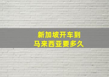 新加坡开车到马来西亚要多久