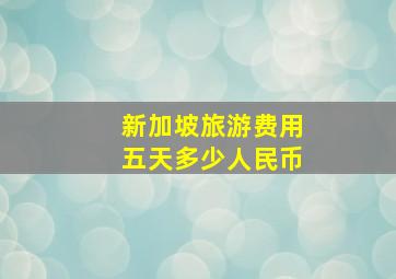 新加坡旅游费用五天多少人民币