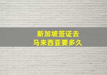 新加坡签证去马来西亚要多久