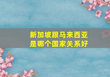 新加坡跟马来西亚是哪个国家关系好