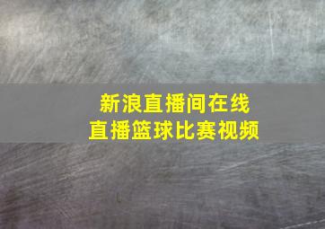 新浪直播间在线直播篮球比赛视频