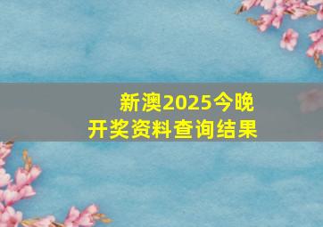 新澳2025今晚开奖资料查询结果