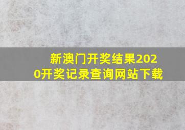 新澳门开奖结果2020开奖记录查询网站下载