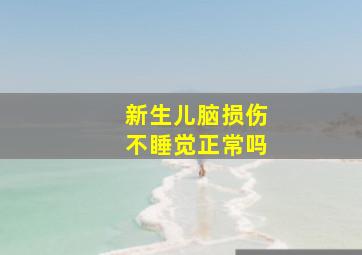 新生儿脑损伤不睡觉正常吗