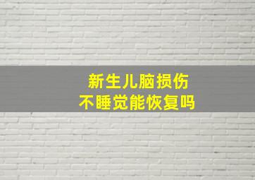 新生儿脑损伤不睡觉能恢复吗