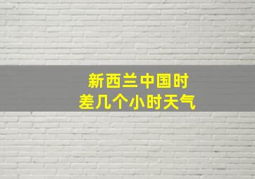 新西兰中国时差几个小时天气