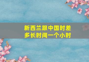 新西兰跟中国时差多长时间一个小时