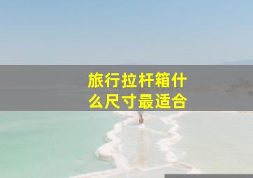 旅行拉杆箱什么尺寸最适合