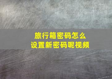 旅行箱密码怎么设置新密码呢视频