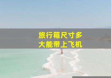 旅行箱尺寸多大能带上飞机