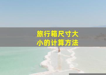 旅行箱尺寸大小的计算方法