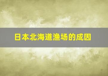 日本北海道渔场的成因