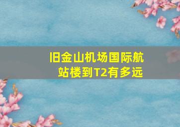 旧金山机场国际航站楼到T2有多远