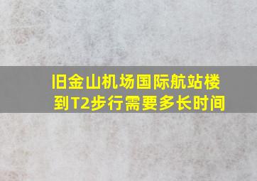 旧金山机场国际航站楼到T2步行需要多长时间