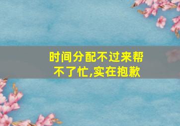 时间分配不过来帮不了忙,实在抱歉