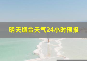 明天烟台天气24小时预报