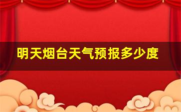 明天烟台天气预报多少度