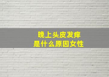 晚上头皮发痒是什么原因女性