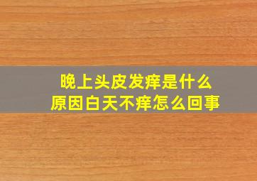 晚上头皮发痒是什么原因白天不痒怎么回事