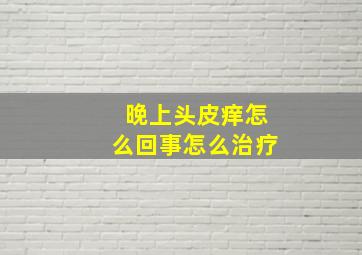 晚上头皮痒怎么回事怎么治疗