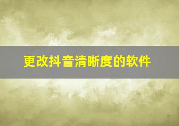 更改抖音清晰度的软件